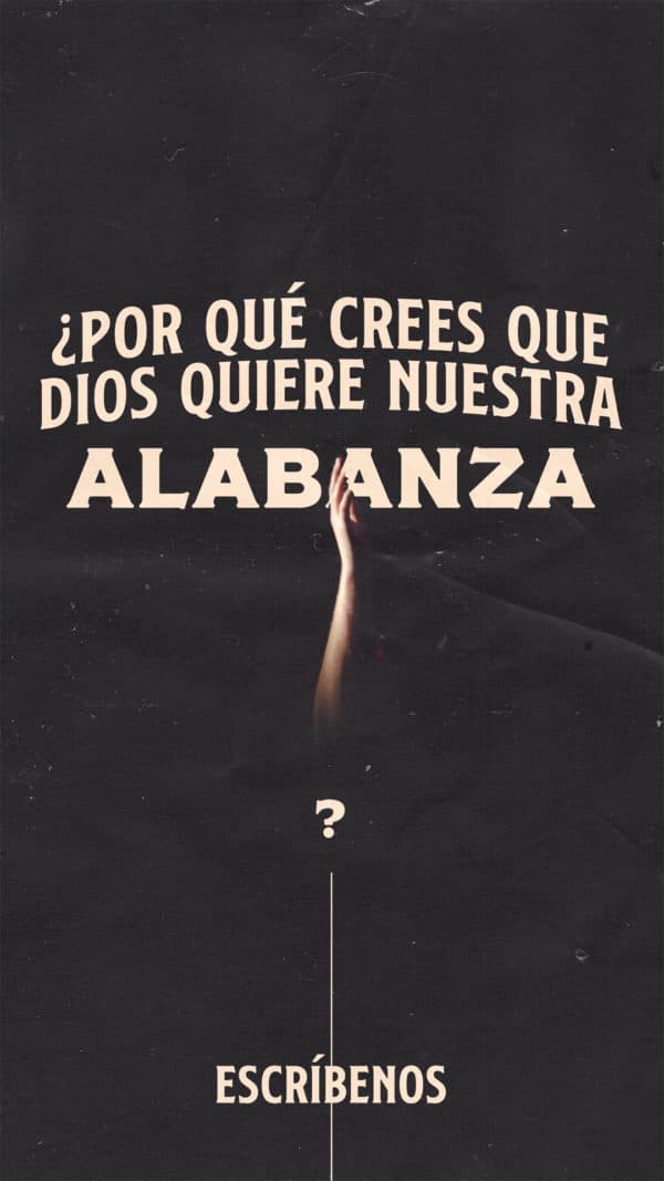 ¿Por qué crees que Dios quiere nuestra alabanza? Escríbenos.