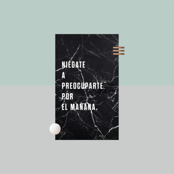 Niégate a preocuparte por el mañana.
