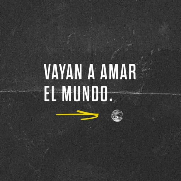 Vayan a amar el mundo.