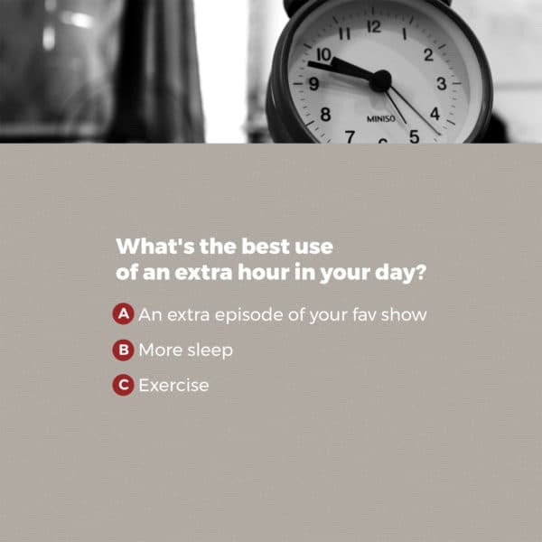 What's the best use of an extra hour in your day? (a) an extra episode of your fav show (b) more sleep (c) exercise