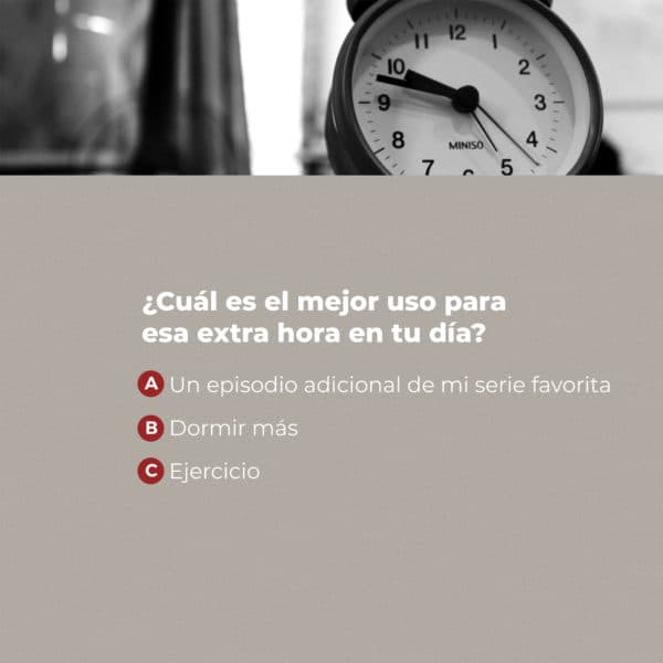 ¿Cuál es el mejor uso para esa extra hora en tu día? (a) un episodio adicional de mi serie favorita (b) dormir más (c) ejercicio?