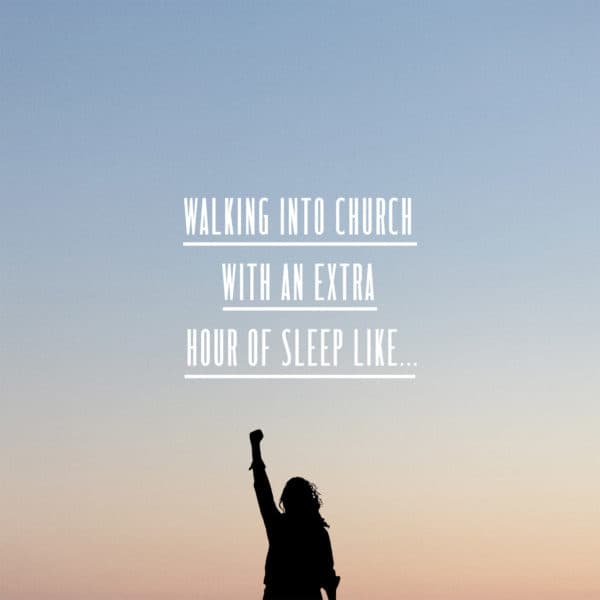 Walking into church with an extra hour of sleep like...