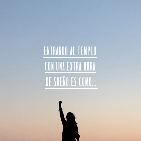Entrando al templo con una extra hora de sueño es como...
