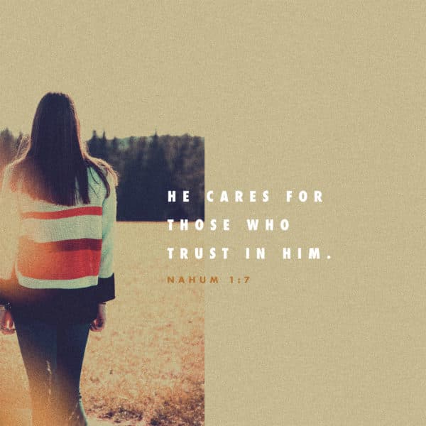 He cares for those who trust in him. - Nahum 1:7
