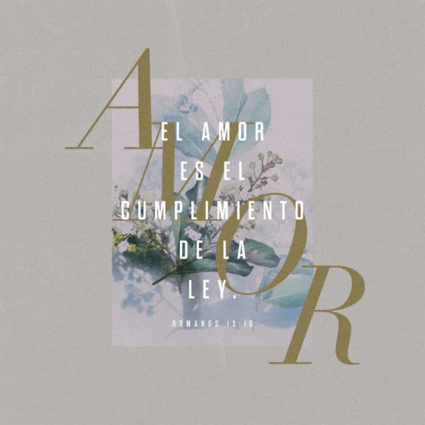 El amor es el cumplimiento de la ley. - Romanos 13:10