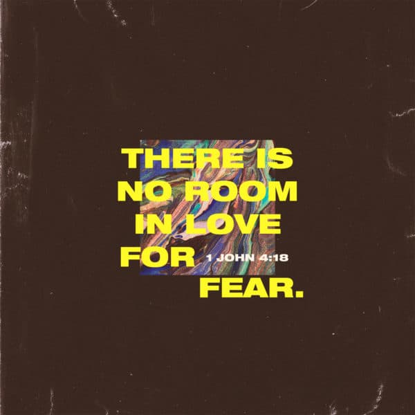 There is no room in love for fear. - 1 John 4:18