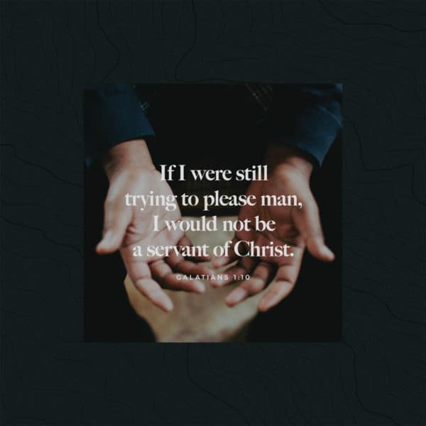 If I were still trying to please man, I would not be a servant of Christ. - Galatians 1:10