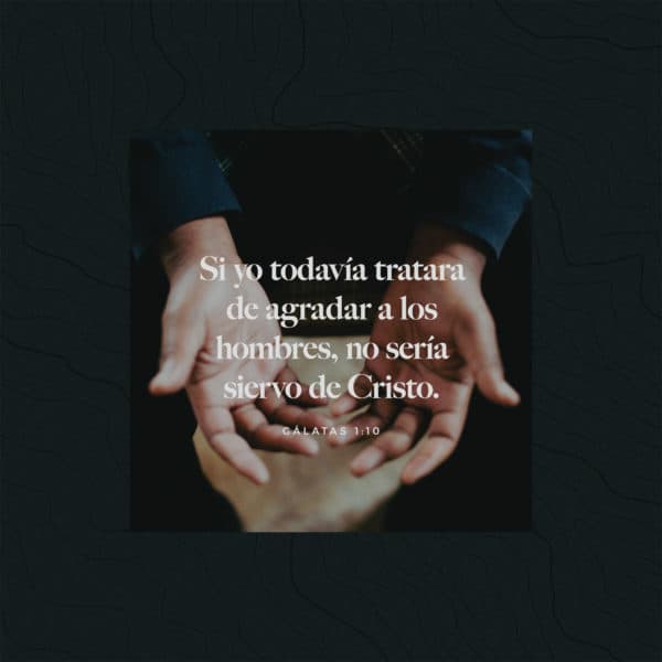Si yo todavía tratara de agradar a los hombres, no sería siervo de Cristo. - Gálatas 1:10