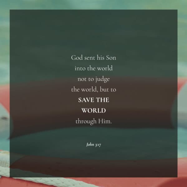 God sent his Son into the world not to judge the world, but to save the world through him. - John 3:17