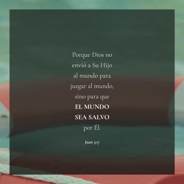 Porque Dios no envió a Su Hijo al mundo para juzgar al mundo, sino para que el mundo sea salvo por Él. - Juan 3:17