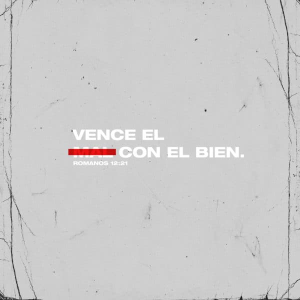 Vence el mal con el bien. - Romanos 12:21