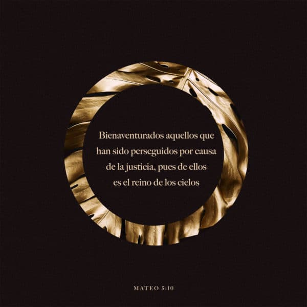 Bienaventurados aquellos que han sido perseguidos por causa de la justicia, pues de ellos es el reino de los cielos. - Mateo 5:10