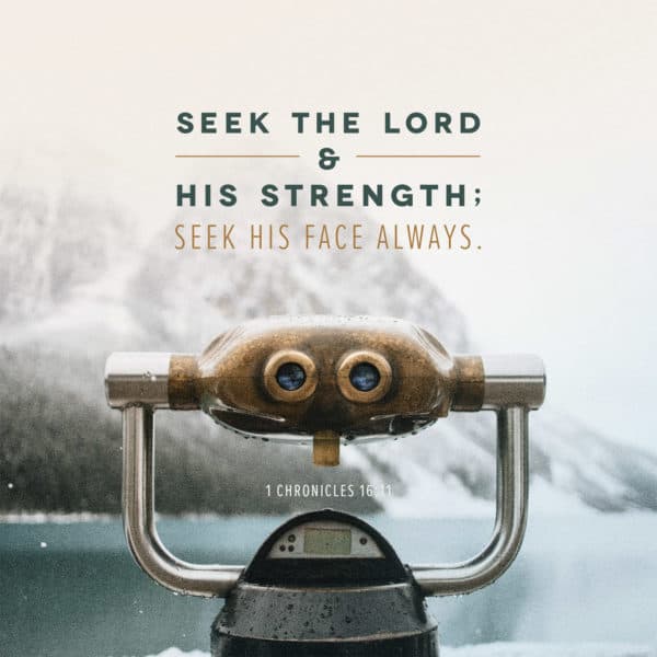 Seek the LORD and his strength; seek his face always. - 1 Chronicles 16:11