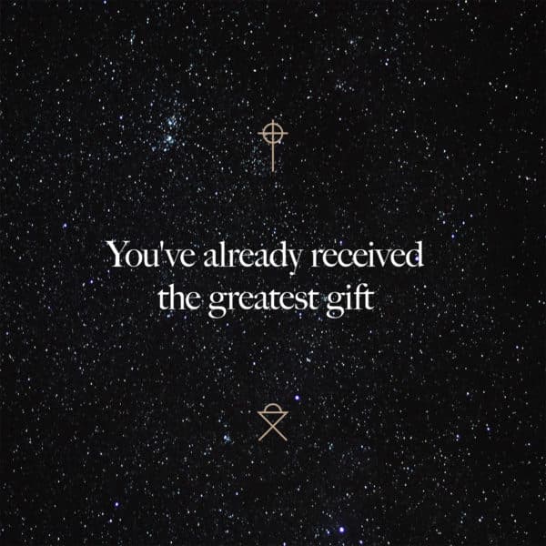 You've already received the greatest gift
