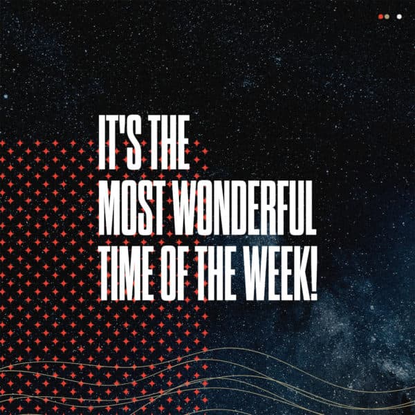 It's the most wonderful time of the week!