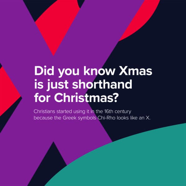Did you know Xmas is just shorthand for Christmas? Christians started using it in the 16th century because the Greek symbols Chi-Rho looks like an X.