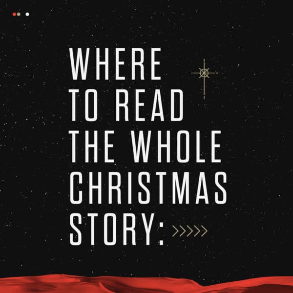 Where to read the whole Christmas story: John 1:1-5, 14 (Eternal Word made flesh) Luke 1:5-25 (Zechariah’s vision) Luke 1:26-56 (Mary’s vision and trip) Matthew 1:18-25 (Joseph’s first dream) Luke 2:1-20 (Bethlehem & Shepherds) Matthew 2:1-12 (Magi) Matthew 2:13-23 (To Egypt and Nazareth)