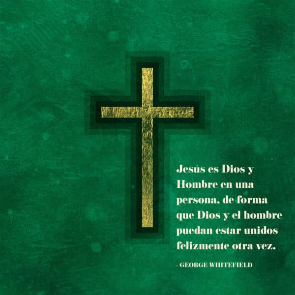 Jesús es Dios y Hombre en una persona, de forma que Dios y el hombre puedan estar unidos felizmente otra vez. -George Whitefield