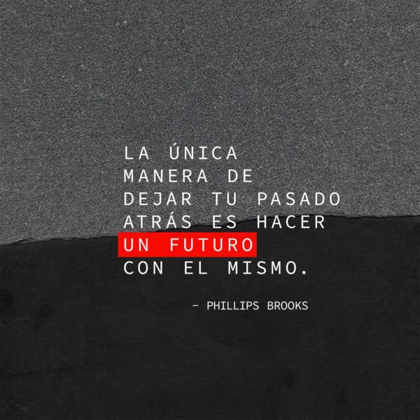 La única manera de dejar tu pasado atrás es hacer un futuro con el mismo. - Phillips Brooks
