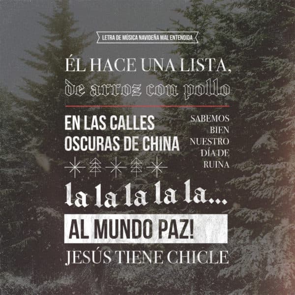 Letra de Música Navideña Mal Entendida: Él hace una lista, de arroz con pollo...En las calles oscuras de China....Sabemos bien nuestro día de ruina, la la la la la.....Al mundo Paz! Jesús nació...