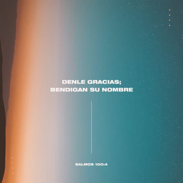 Denle gracias; bendigan Su nombre. - Salmos 100:4