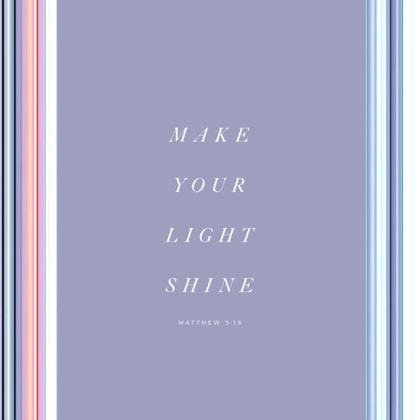 Make your light shine. - Matthew 5:16