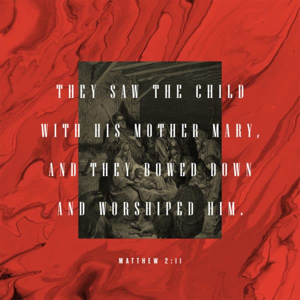 They saw the child with his mother Mary, and they bowed down and worshiped him. - Matthew 2:11
