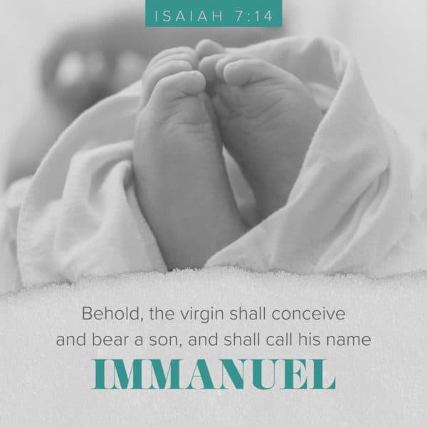 Behold, the virgin shall conceive and bear a son, and shall call his name Immanuel. - Isaiah 7:14