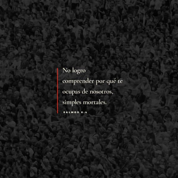 No logro comprender por qué te ocupas de nosotros, simples mortales. - Salmos 8:4