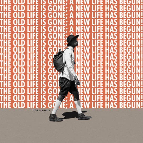 The old life is gone; a new life has begun! - 2 Corinthians 5:17
