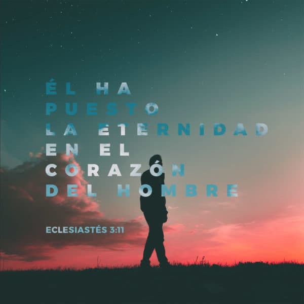 Él ha puesto la eternidad en el corazón del hombre. - Eclesiastés 3:11