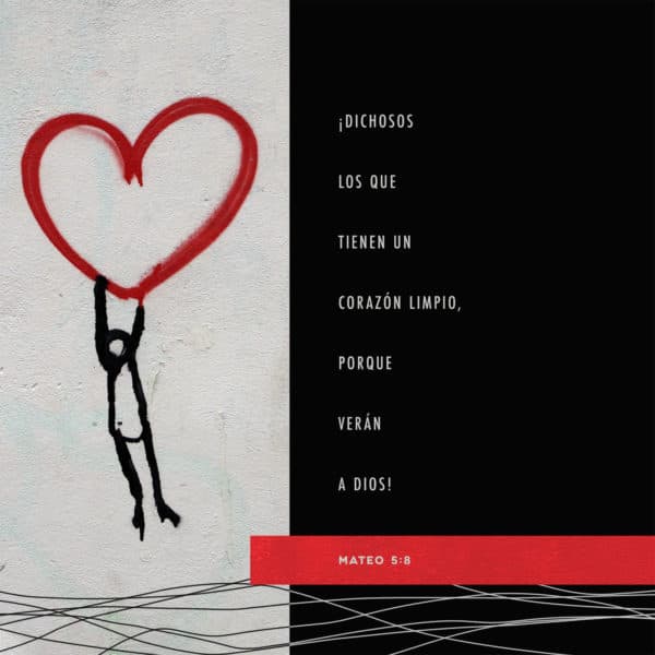 ¡Dichosos los que tienen un corazón limpio, porque verán a Dios! - Mateo 5:8