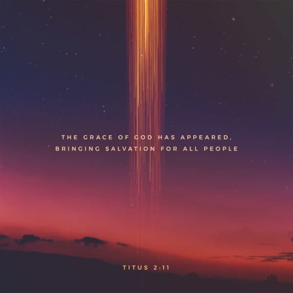 The grace of God has appeared, bringing salvation for all people. - Titus 2:11