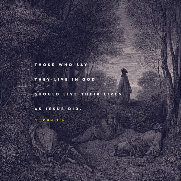 Those who say they live in God should live their lives as Jesus did. - 1 John 2:6