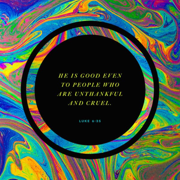 He is good even to people who are unthankful and cruel. - Luke 6:35