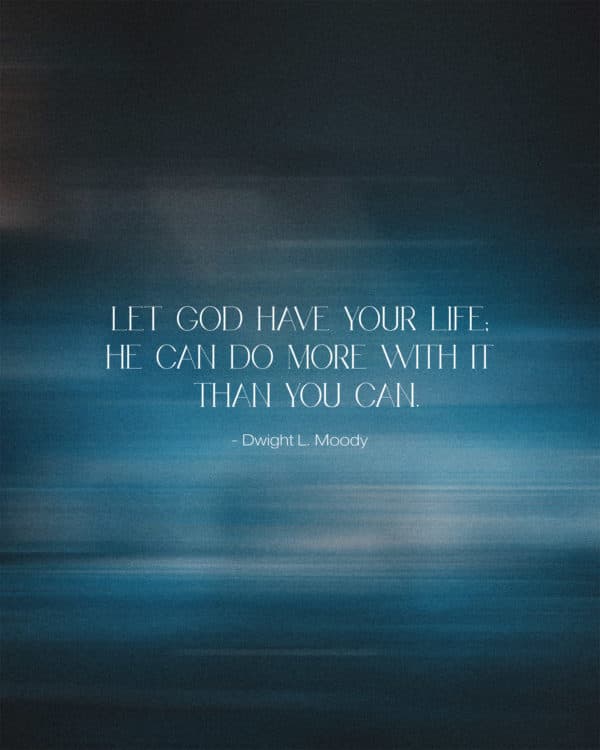Let God have your life; He can do more with it than you can. - Dwight L. Moody