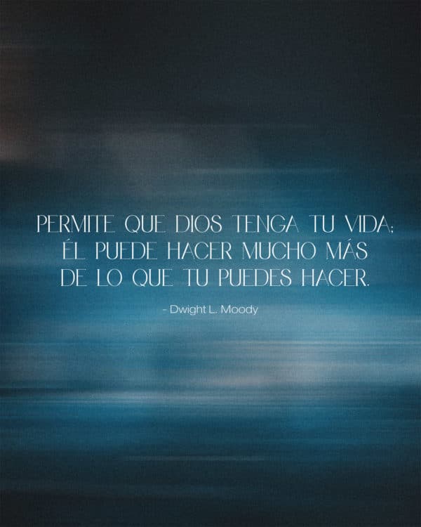 Permite que Dios tenga tu vida; Él puede hacer mucho más de lo que tu puedes hacer. -Dwight L. Moody
