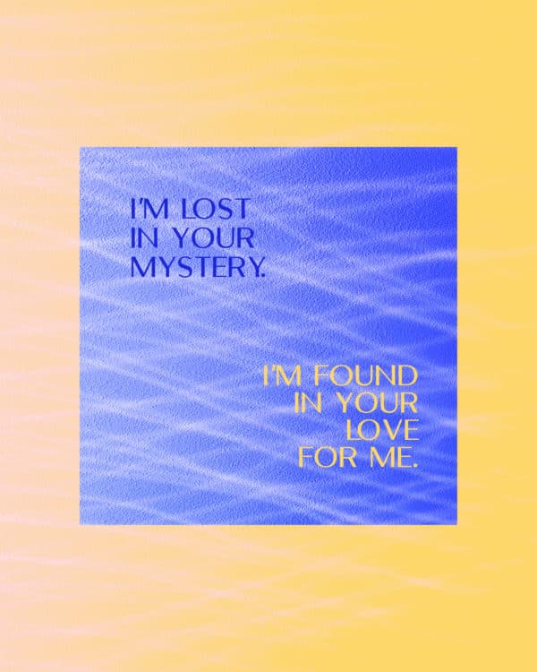 I'm lost in your mystery. I'm found in your love for me.