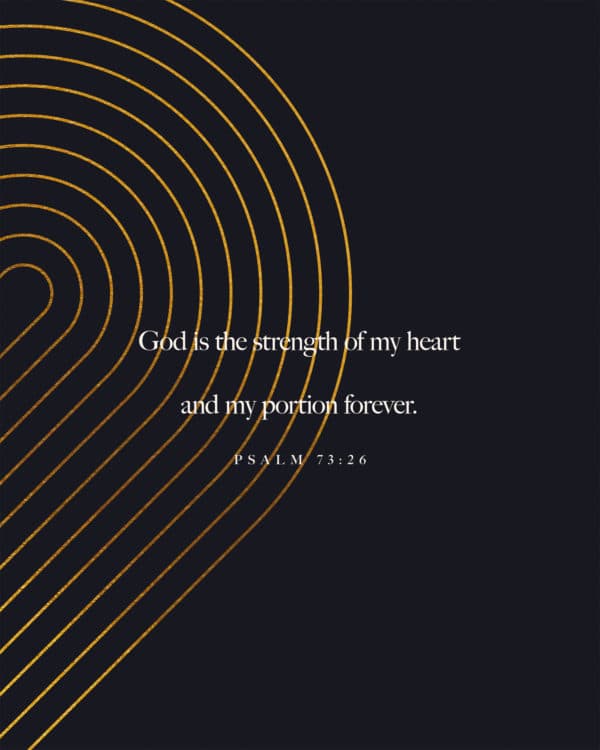 God is the strength of my heart and my portion forever. - Psalm 73:26