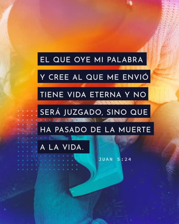 El que oye mi palabra y cree al que me envió tiene vida eterna y no será juzgado, sino que ha pasado de la muerte a la vida. - Juan 5:24