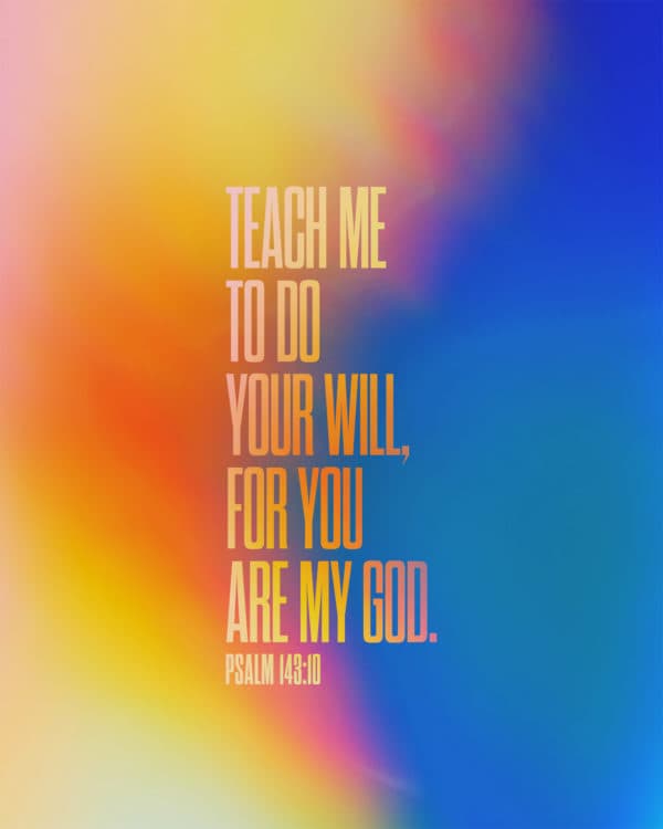 Teach me to do your will, for you are my God. - Psalm 143:10