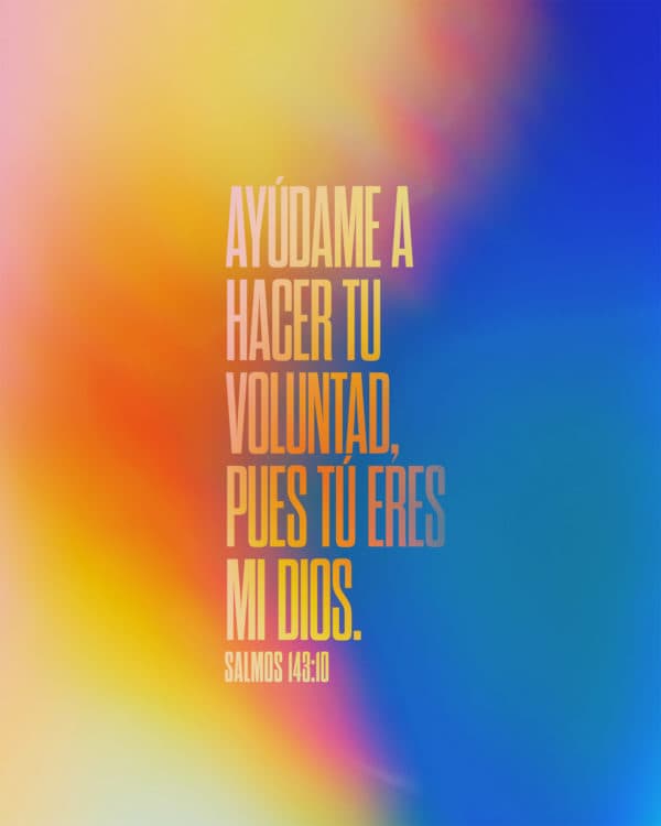 Ayúdame a hacer Tu voluntad, pues Tú eres mi Dios. - Salmos 143:10