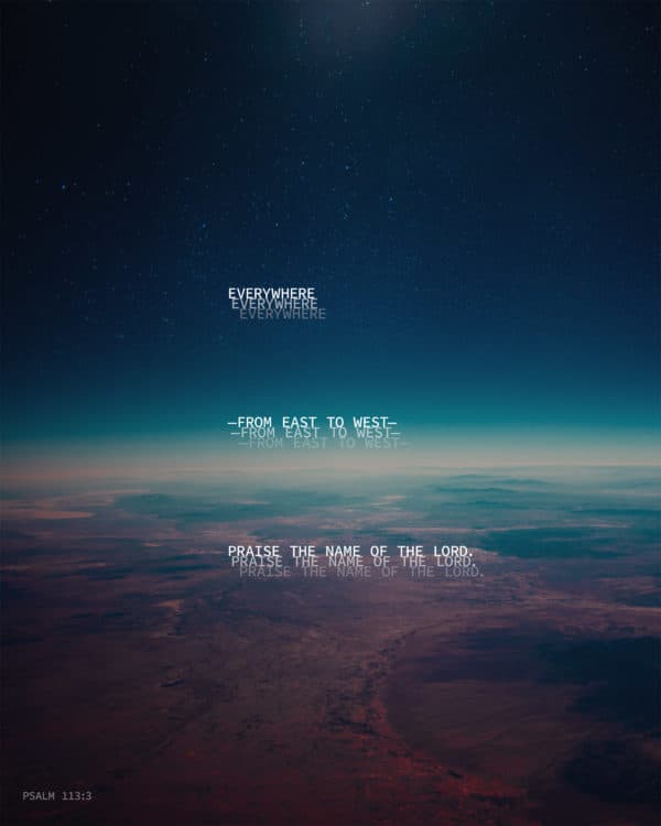 Everywhere—from east to west— praise the name of the LORD. - Psalm 113:3