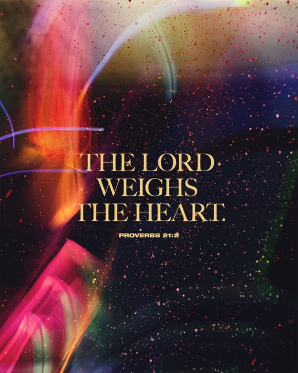 The LORD weighs the heart. - Proverbs 21:2