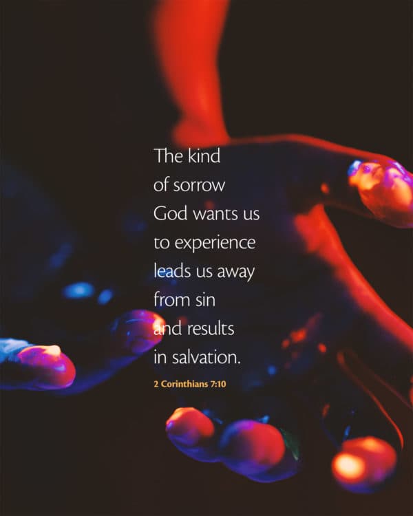 The kind of sorrow God wants us to experience leads us away from sin and results in salvation. - 2 Corinthians 7:10