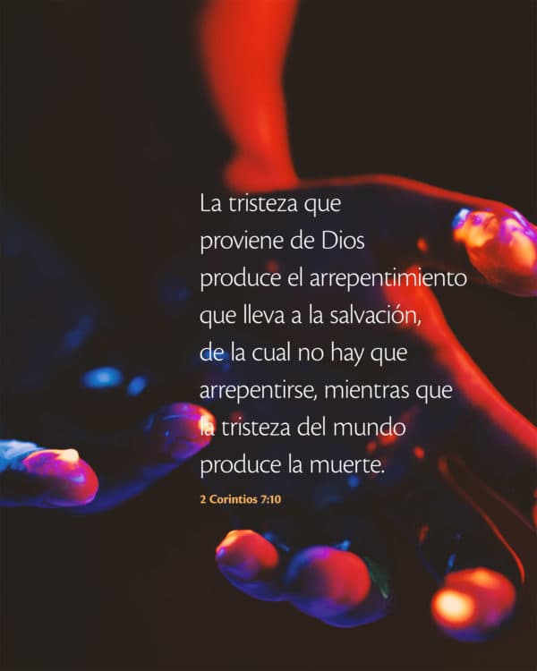 La tristeza que proviene de Dios produce el arrepentimiento que lleva a la salvación, de la cual no hay que arrepentirse, mientras que la tristeza del mundo produce la muerte. - 2 Corintios 7:10