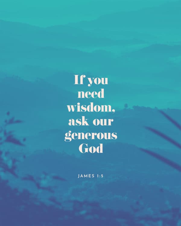 If you need wisdom, ask our generous God. - James 1:5