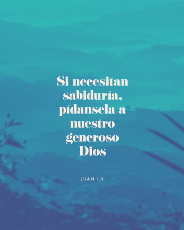 Si necesitan sabiduría, pídansela a nuestro generoso Dios. - Santiago 1:5