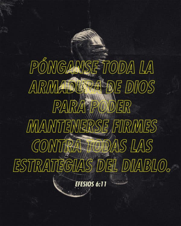 Pónganse toda la armadura de Dios para poder mantenerse firmes contra todas las estrategias del diablo. - Efesios 6:11