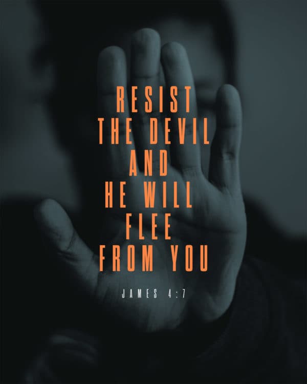 Resist the devil, and he will flee from you. - James 4:7